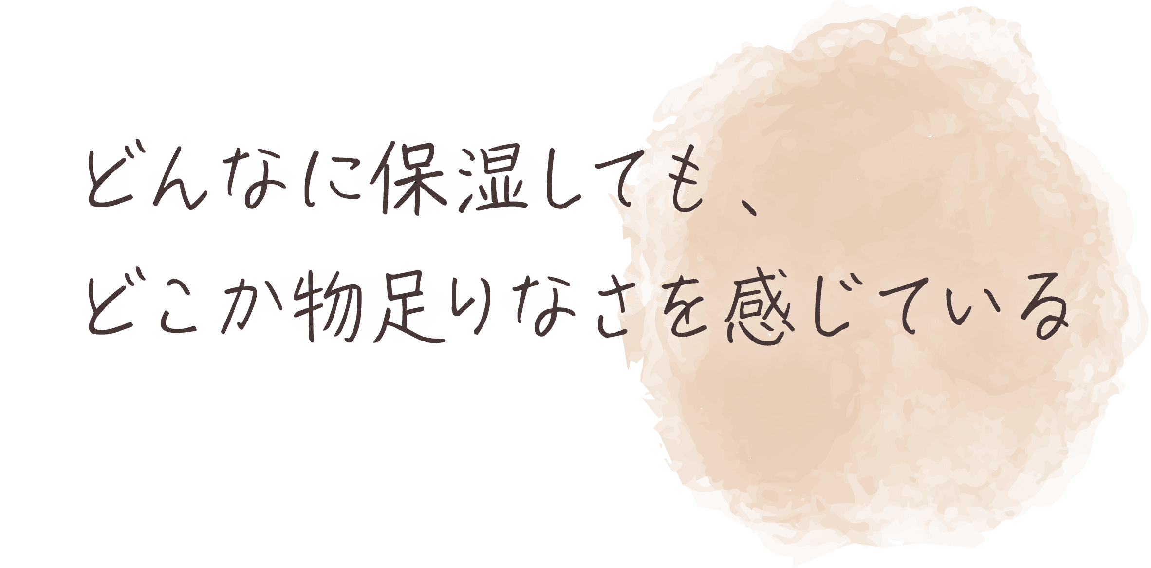 どんなに保湿しても、どこか物足り好さを感じている