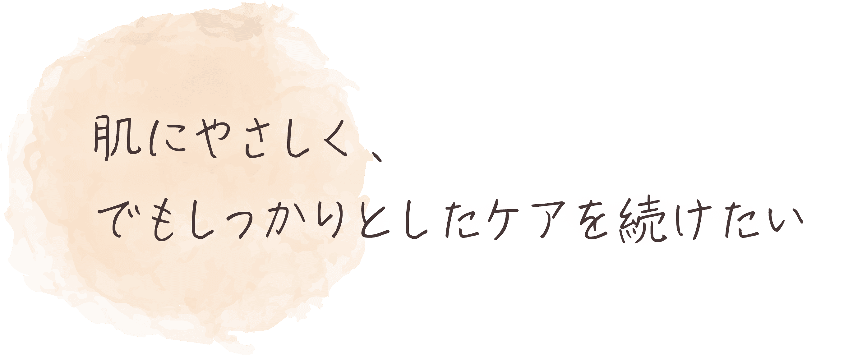 肌こやさしく、でもしっかりとしたケアを続けたい
